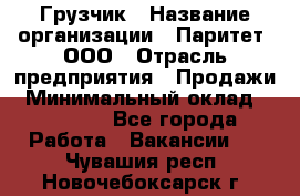 Грузчик › Название организации ­ Паритет, ООО › Отрасль предприятия ­ Продажи › Минимальный оклад ­ 24 000 - Все города Работа » Вакансии   . Чувашия респ.,Новочебоксарск г.